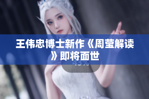 王伟忠博士新作《周莹解读》即将面世