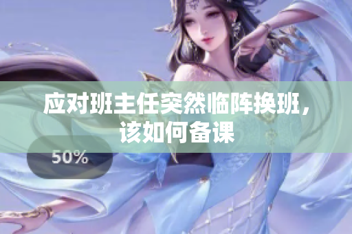 应对班主任突然临阵换班，该如何备课