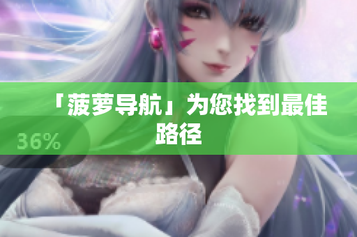 「菠萝导航」为您找到最佳路径