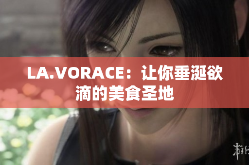 LA.VORACE：让你垂涎欲滴的美食圣地