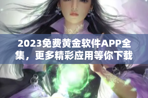 2023免费黄金软件APP全集，更多精彩应用等你下载