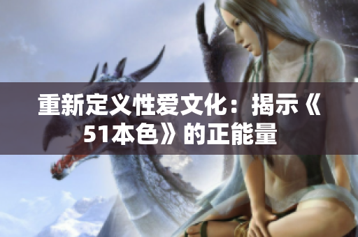 重新定义性爱文化：揭示《51本色》的正能量