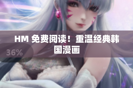HM 免费阅读！重温经典韩国漫画
