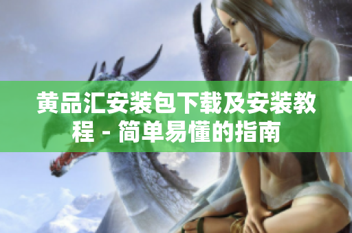 黄品汇安装包下载及安装教程 - 简单易懂的指南