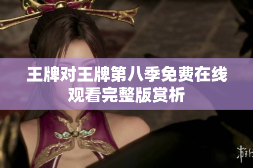 王牌对王牌第八季免费在线观看完整版赏析