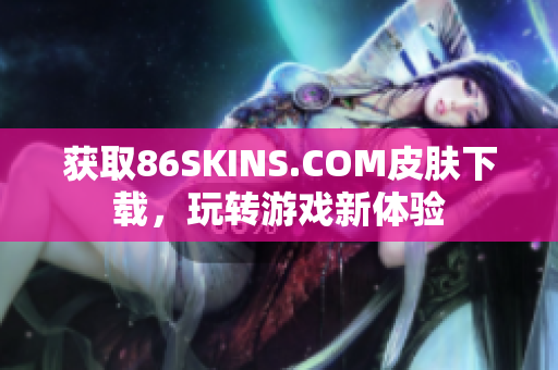 获取86SKINS.COM皮肤下载，玩转游戏新体验