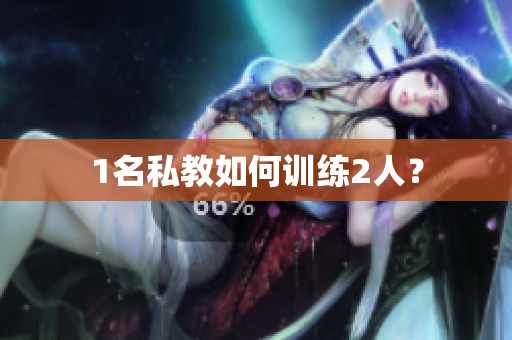 1名私教如何训练2人？