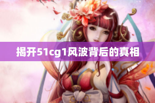 揭开51cg1风波背后的真相
