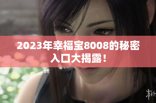 2023年幸福宝8008的秘密入口大揭露！