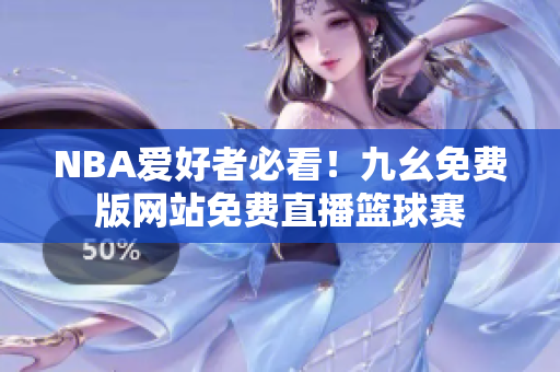 NBA爱好者必看！九幺免费版网站免费直播篮球赛