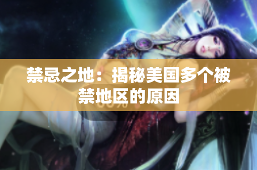 禁忌之地：揭秘美国多个被禁地区的原因