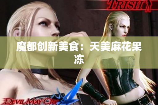 魔都创新美食：天美麻花果冻
