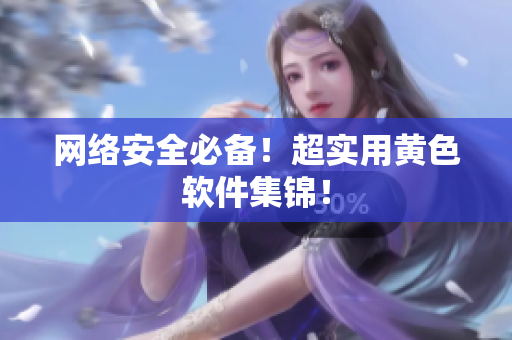 网络安全必备！超实用黄色软件集锦！