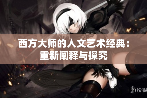 西方大师的人文艺术经典：重新阐释与探究