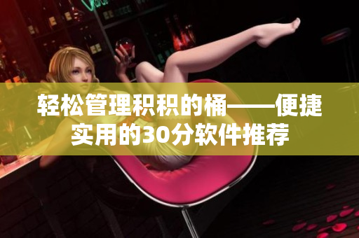 轻松管理积积的桶——便捷实用的30分软件推荐