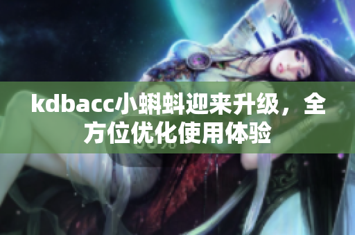 kdbacc小蝌蚪迎来升级，全方位优化使用体验