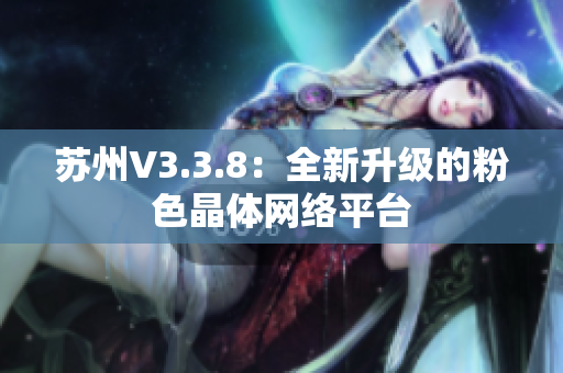 苏州V3.3.8：全新升级的粉色晶体网络平台
