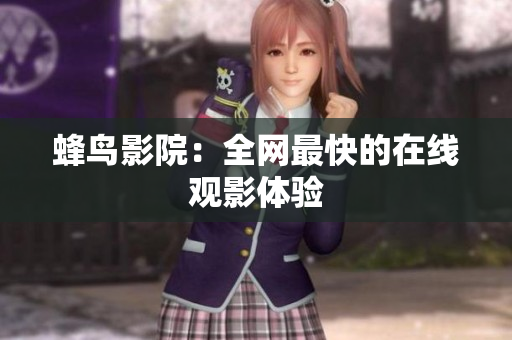 蜂鸟影院：全网最快的在线观影体验