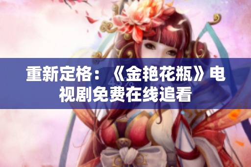 重新定格：《金艳花瓶》电视剧免费在线追看