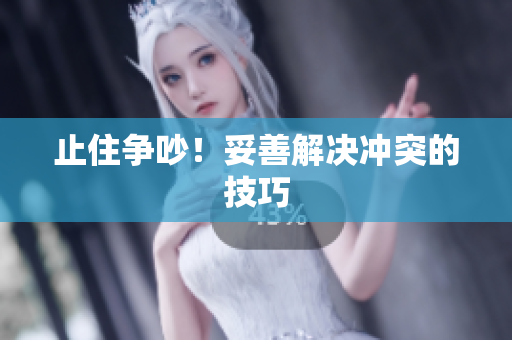 止住争吵！妥善解决冲突的技巧
