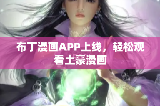 布丁漫画APP上线，轻松观看土豪漫画