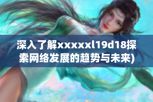 深入了解xxxxxl19d18探索网络发展的趋势与未来)