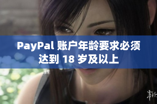 PayPal 账户年龄要求必须达到 18 岁及以上