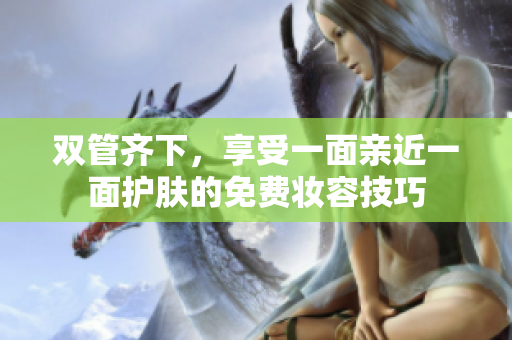 双管齐下，享受一面亲近一面护肤的免费妆容技巧