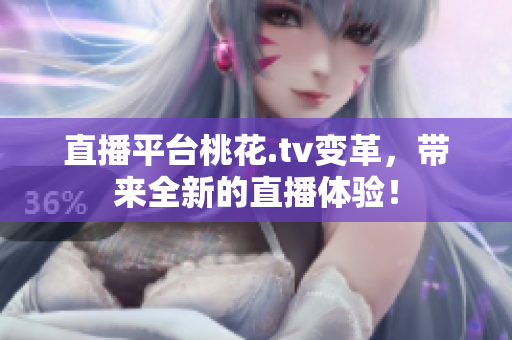 直播平台桃花.tv变革，带来全新的直播体验！