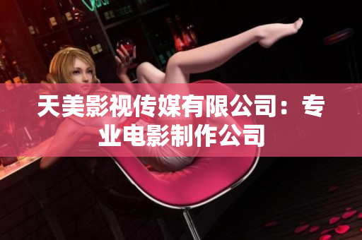天美影视传媒有限公司：专业电影制作公司