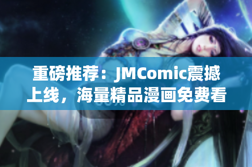 重磅推荐：JMComic震撼上线，海量精品漫画免费看！