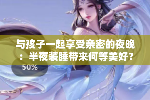 与孩子一起享受亲密的夜晚：半夜装睡带来何等美好？