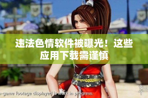 违法色情软件被曝光！这些应用下载需谨慎