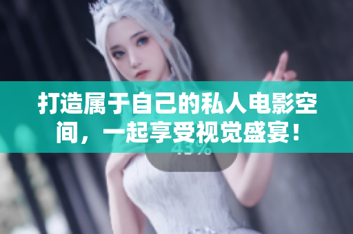 打造属于自己的私人电影空间，一起享受视觉盛宴！