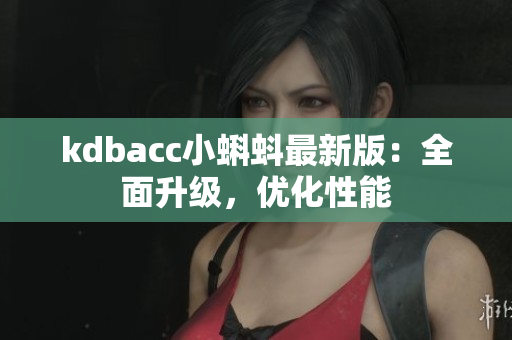 kdbacc小蝌蚪最新版：全面升级，优化性能