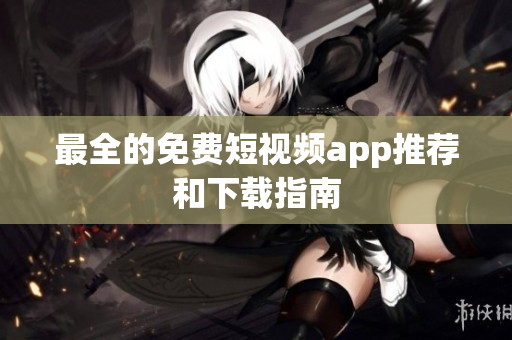 最全的免费短视频app推荐和下载指南