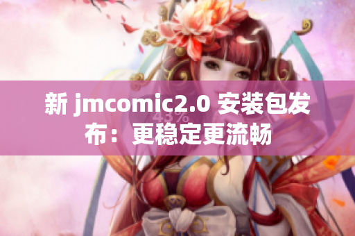 新 jmcomic2.0 安装包发布：更稳定更流畅