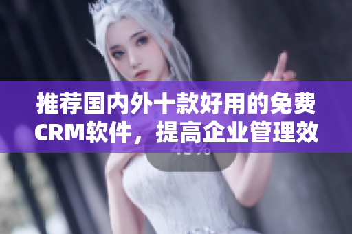 推荐国内外十款好用的免费CRM软件，提高企业管理效率