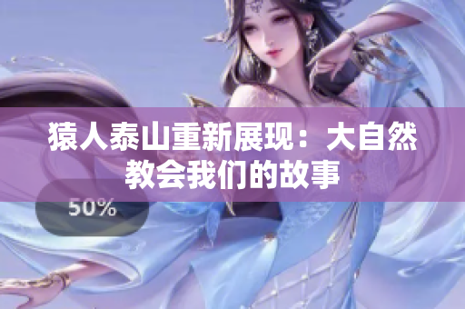 猿人泰山重新展现：大自然教会我们的故事