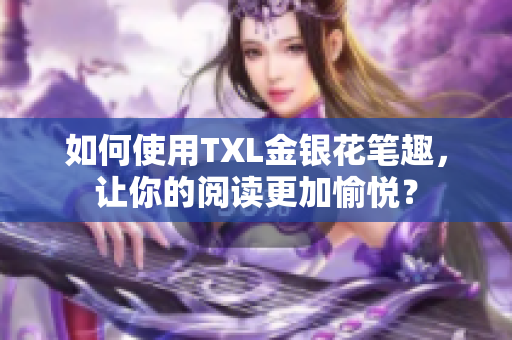如何使用TXL金银花笔趣，让你的阅读更加愉悦？