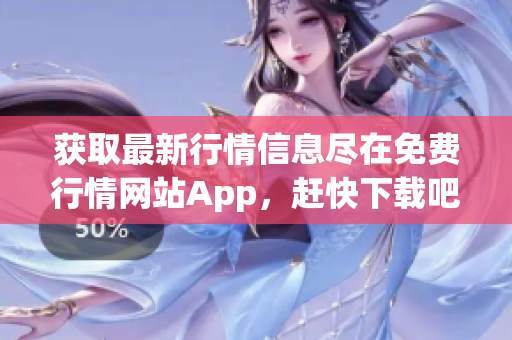 获取最新行情信息尽在免费行情网站App，赶快下载吧！