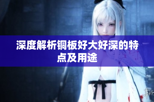 深度解析铜板好大好深的特点及用途