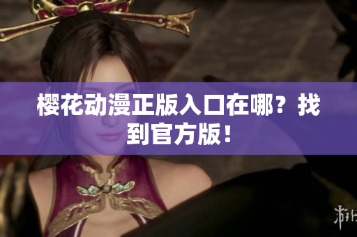 樱花动漫正版入口在哪？找到官方版！