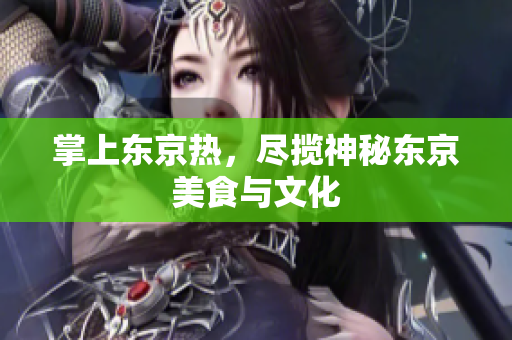 掌上东京热，尽揽神秘东京美食与文化