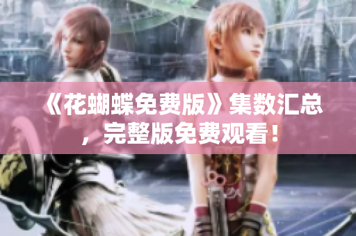 《花蝴蝶免费版》集数汇总，完整版免费观看！
