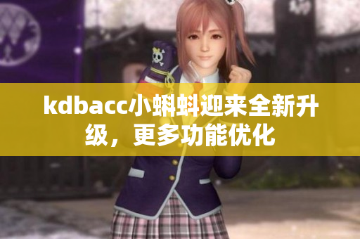 kdbacc小蝌蚪迎来全新升级，更多功能优化