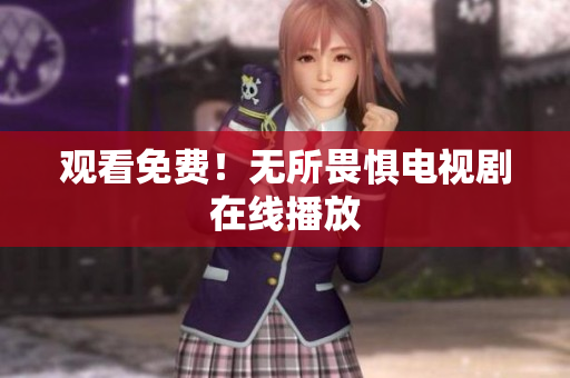 观看免费！无所畏惧电视剧在线播放