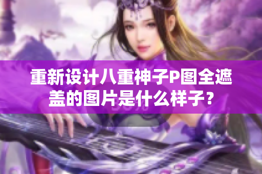 重新设计八重神子P图全遮盖的图片是什么样子？
