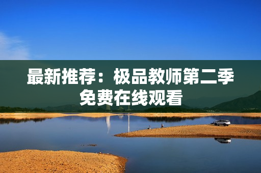 最新推荐：极品教师第二季免费在线观看