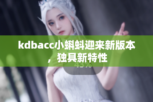kdbacc小蝌蚪迎来新版本，独具新特性